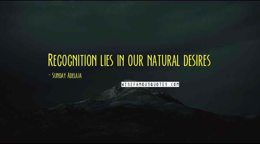 Sunday Adelaja Quotes: Recognition lies in our natural desires