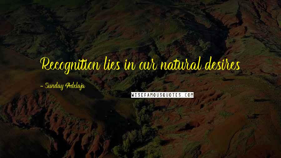 Sunday Adelaja Quotes: Recognition lies in our natural desires