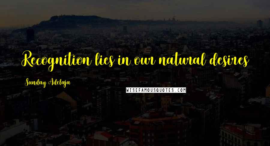 Sunday Adelaja Quotes: Recognition lies in our natural desires