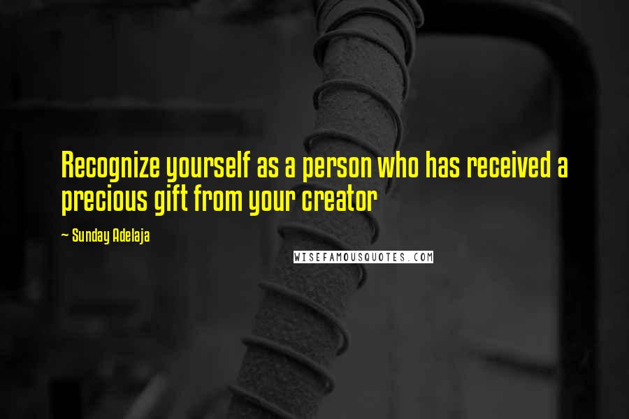 Sunday Adelaja Quotes: Recognize yourself as a person who has received a precious gift from your creator