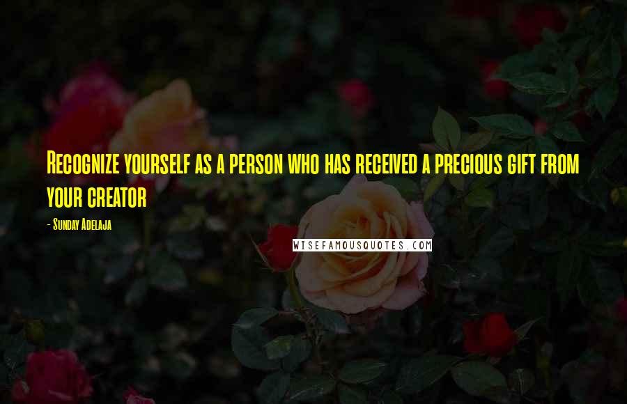 Sunday Adelaja Quotes: Recognize yourself as a person who has received a precious gift from your creator