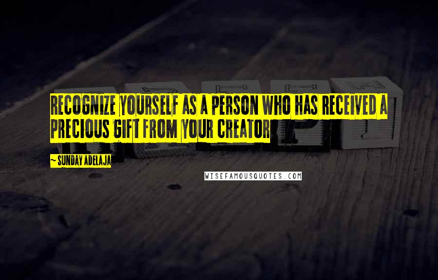 Sunday Adelaja Quotes: Recognize yourself as a person who has received a precious gift from your creator