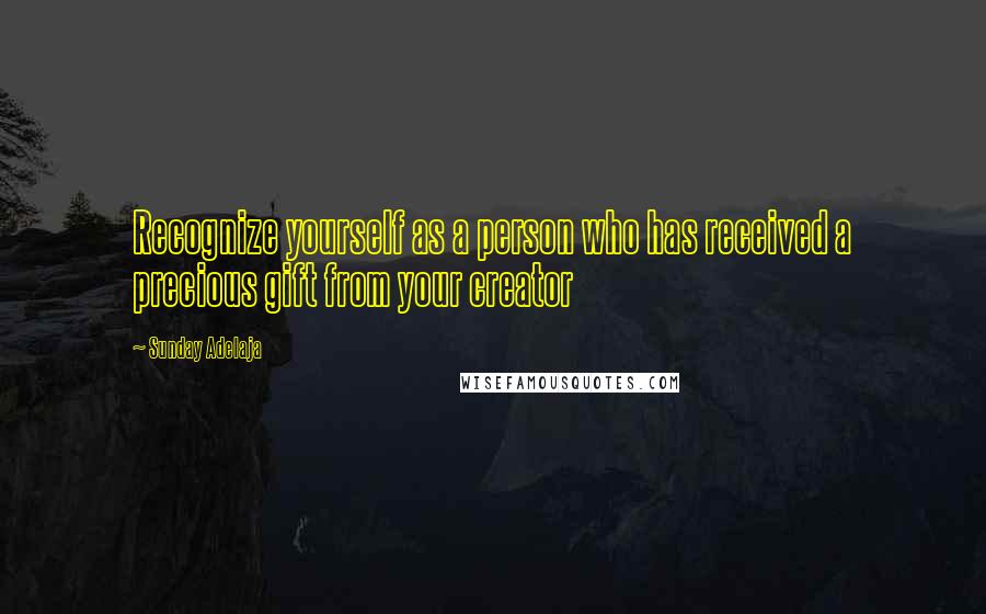 Sunday Adelaja Quotes: Recognize yourself as a person who has received a precious gift from your creator