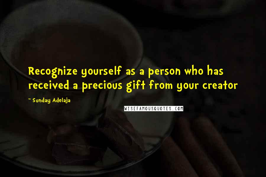 Sunday Adelaja Quotes: Recognize yourself as a person who has received a precious gift from your creator