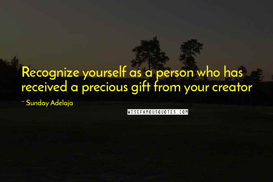 Sunday Adelaja Quotes: Recognize yourself as a person who has received a precious gift from your creator