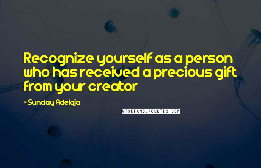 Sunday Adelaja Quotes: Recognize yourself as a person who has received a precious gift from your creator