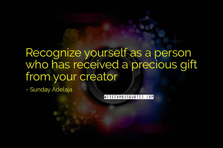 Sunday Adelaja Quotes: Recognize yourself as a person who has received a precious gift from your creator