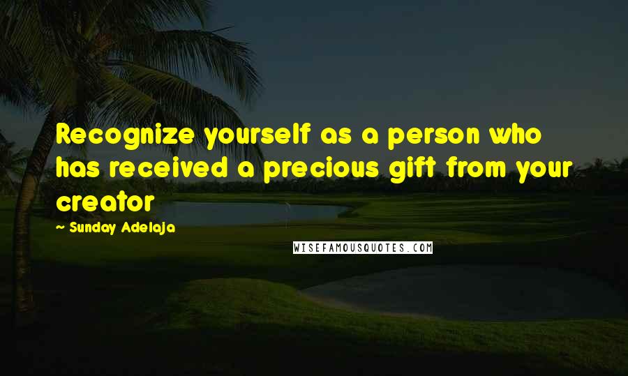 Sunday Adelaja Quotes: Recognize yourself as a person who has received a precious gift from your creator