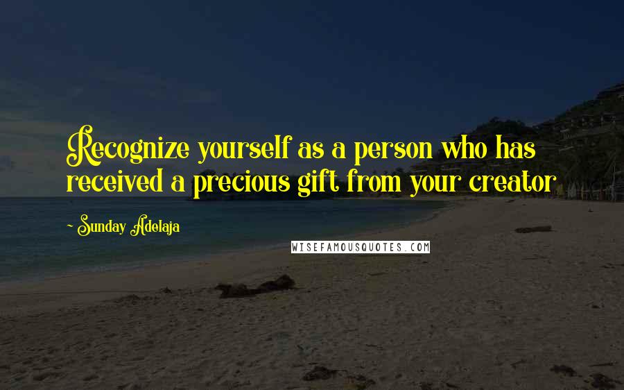 Sunday Adelaja Quotes: Recognize yourself as a person who has received a precious gift from your creator