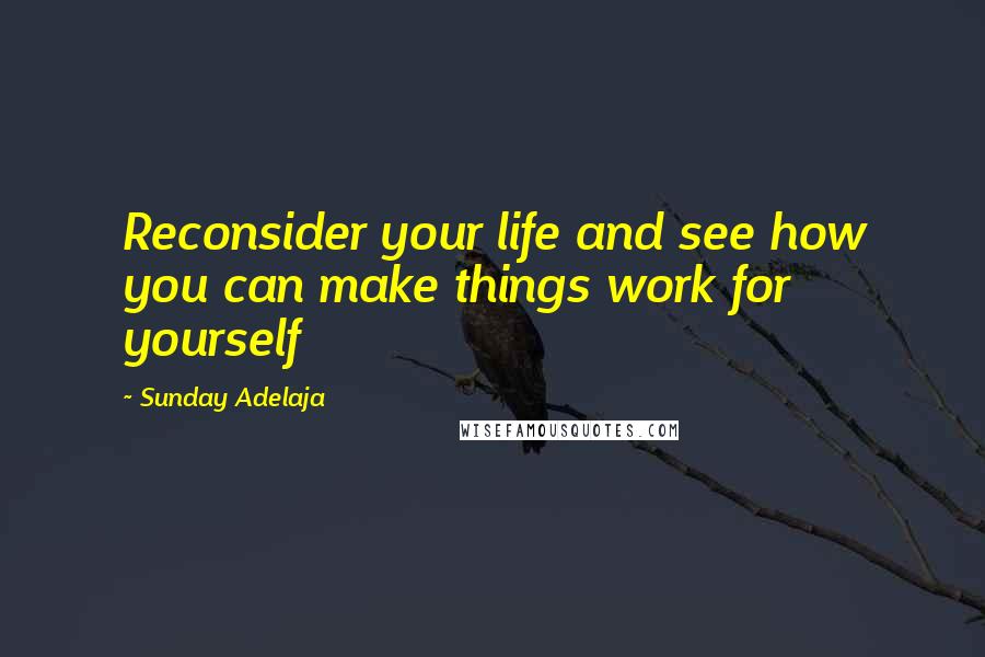 Sunday Adelaja Quotes: Reconsider your life and see how you can make things work for yourself