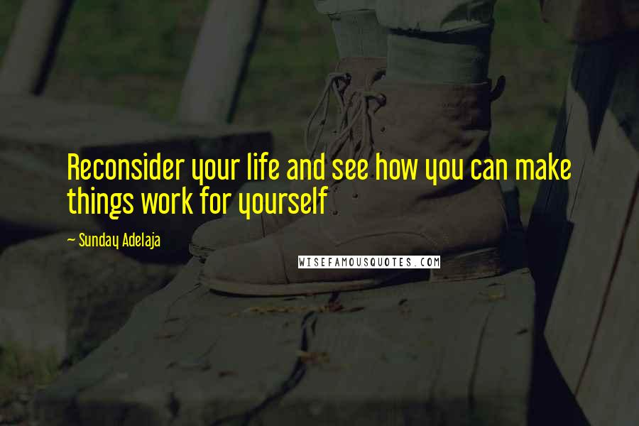 Sunday Adelaja Quotes: Reconsider your life and see how you can make things work for yourself