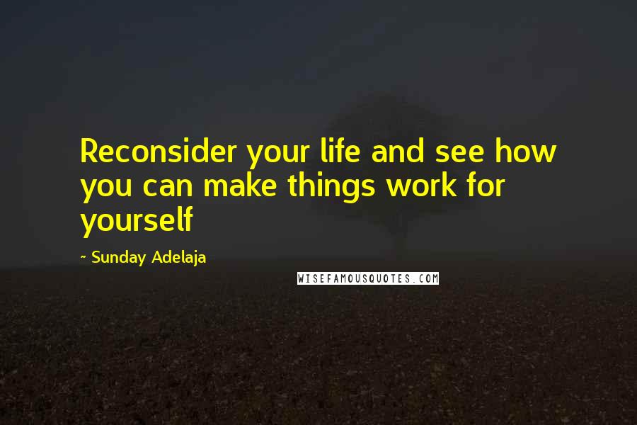 Sunday Adelaja Quotes: Reconsider your life and see how you can make things work for yourself