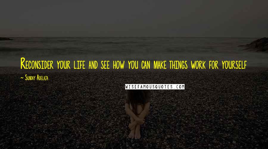Sunday Adelaja Quotes: Reconsider your life and see how you can make things work for yourself