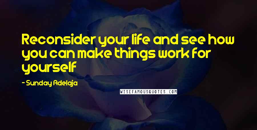 Sunday Adelaja Quotes: Reconsider your life and see how you can make things work for yourself