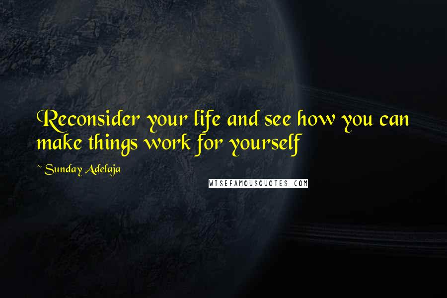 Sunday Adelaja Quotes: Reconsider your life and see how you can make things work for yourself