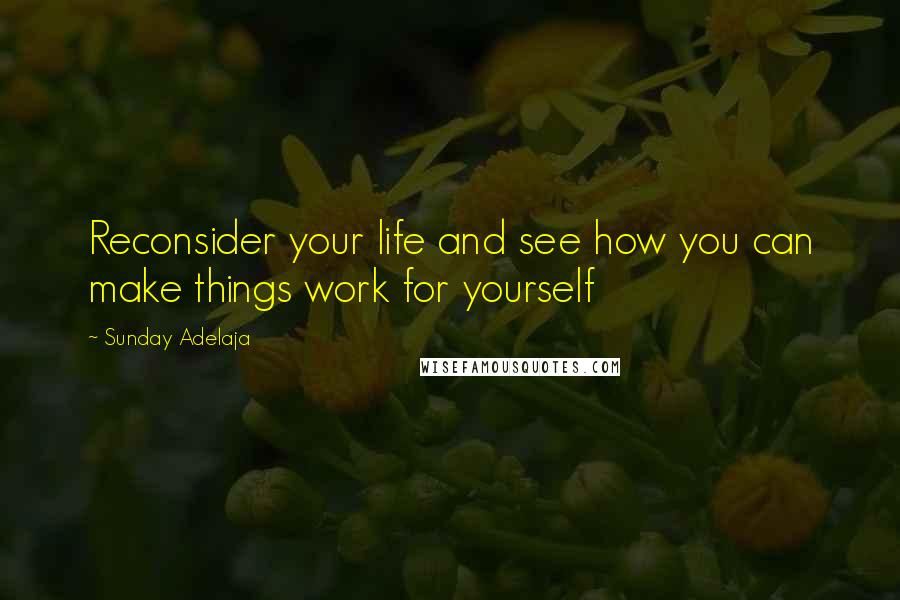 Sunday Adelaja Quotes: Reconsider your life and see how you can make things work for yourself