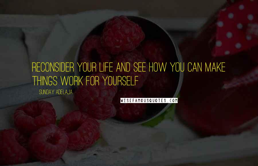 Sunday Adelaja Quotes: Reconsider your life and see how you can make things work for yourself