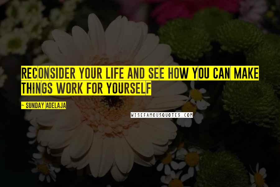 Sunday Adelaja Quotes: Reconsider your life and see how you can make things work for yourself