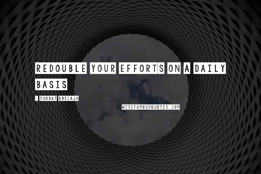 Sunday Adelaja Quotes: Redouble your efforts on a daily basis