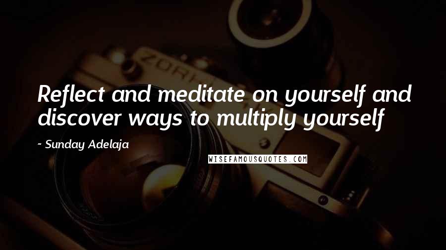 Sunday Adelaja Quotes: Reflect and meditate on yourself and discover ways to multiply yourself