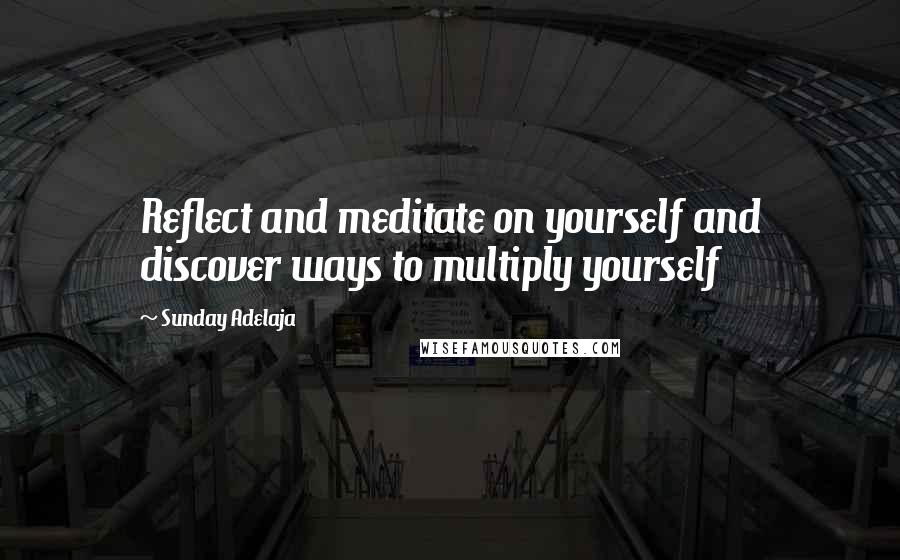 Sunday Adelaja Quotes: Reflect and meditate on yourself and discover ways to multiply yourself