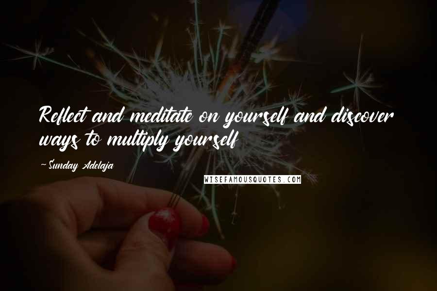Sunday Adelaja Quotes: Reflect and meditate on yourself and discover ways to multiply yourself