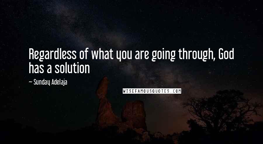 Sunday Adelaja Quotes: Regardless of what you are going through, God has a solution
