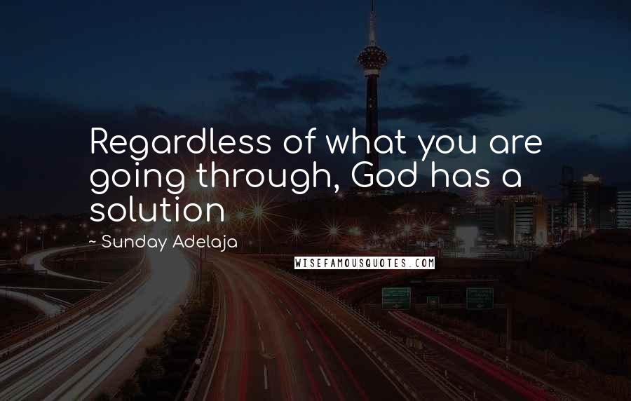 Sunday Adelaja Quotes: Regardless of what you are going through, God has a solution
