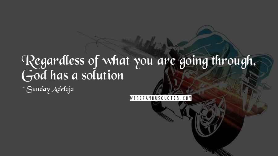 Sunday Adelaja Quotes: Regardless of what you are going through, God has a solution