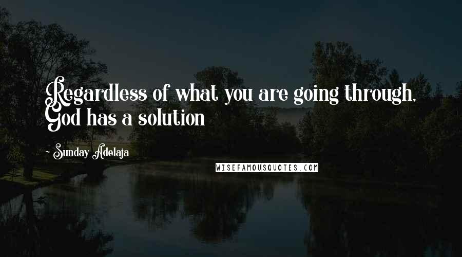 Sunday Adelaja Quotes: Regardless of what you are going through, God has a solution