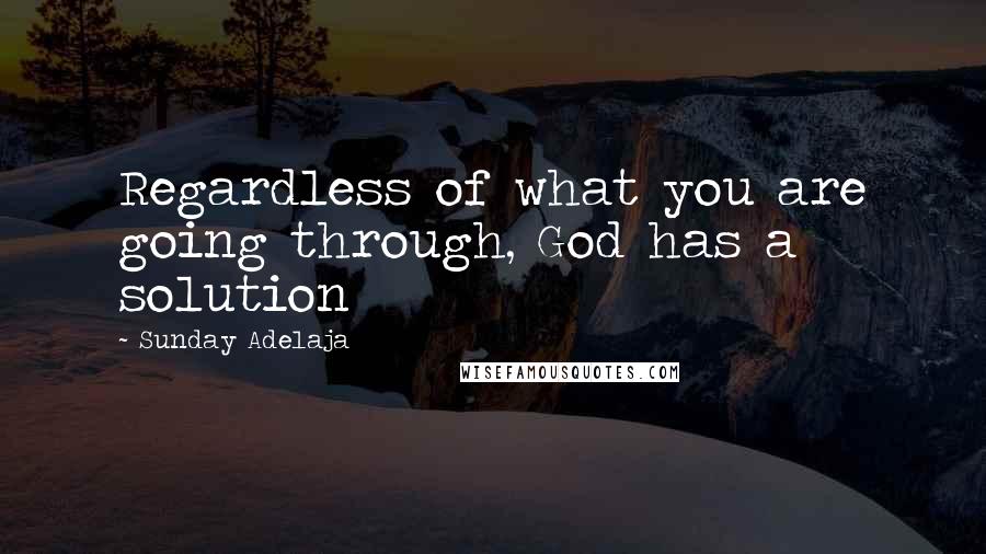 Sunday Adelaja Quotes: Regardless of what you are going through, God has a solution