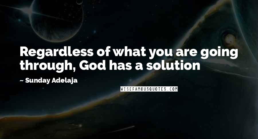 Sunday Adelaja Quotes: Regardless of what you are going through, God has a solution