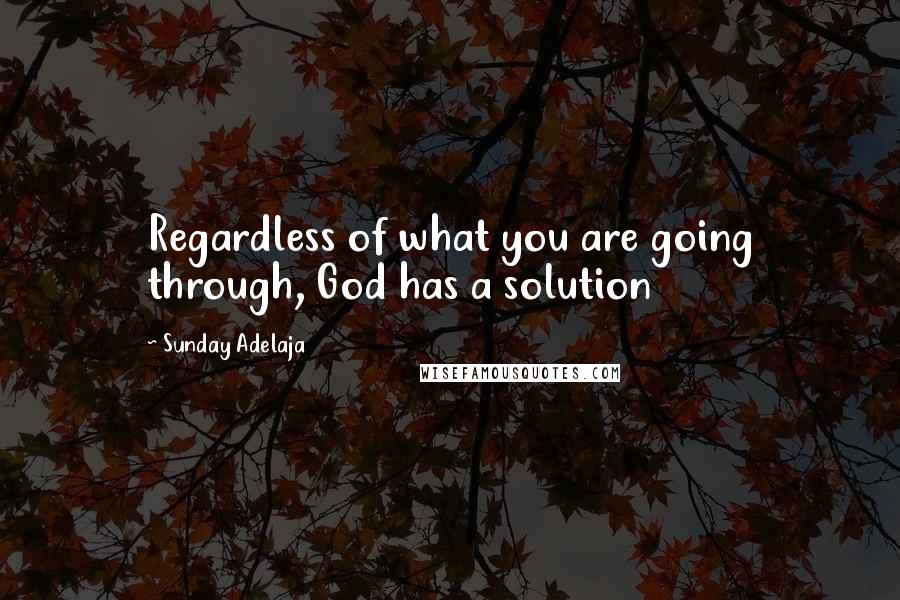 Sunday Adelaja Quotes: Regardless of what you are going through, God has a solution