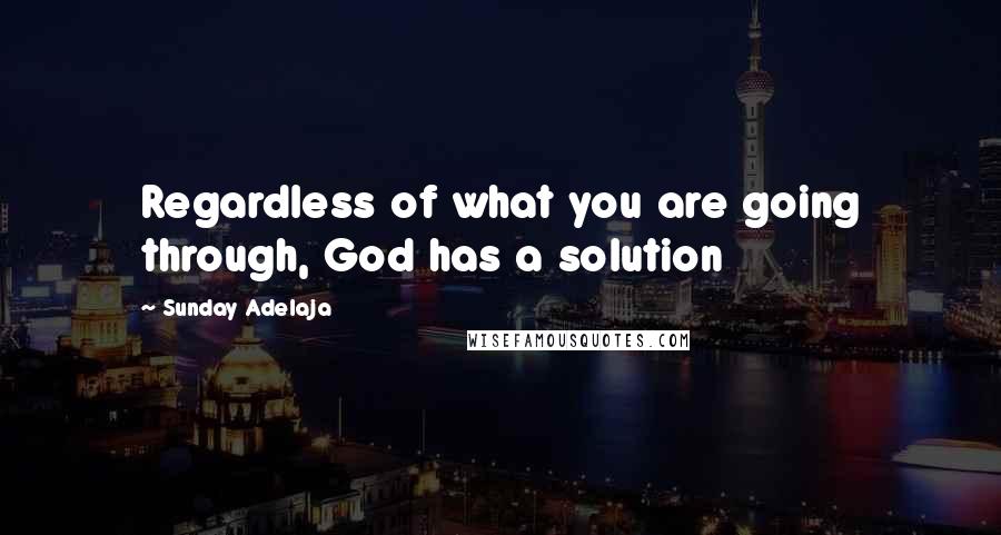 Sunday Adelaja Quotes: Regardless of what you are going through, God has a solution
