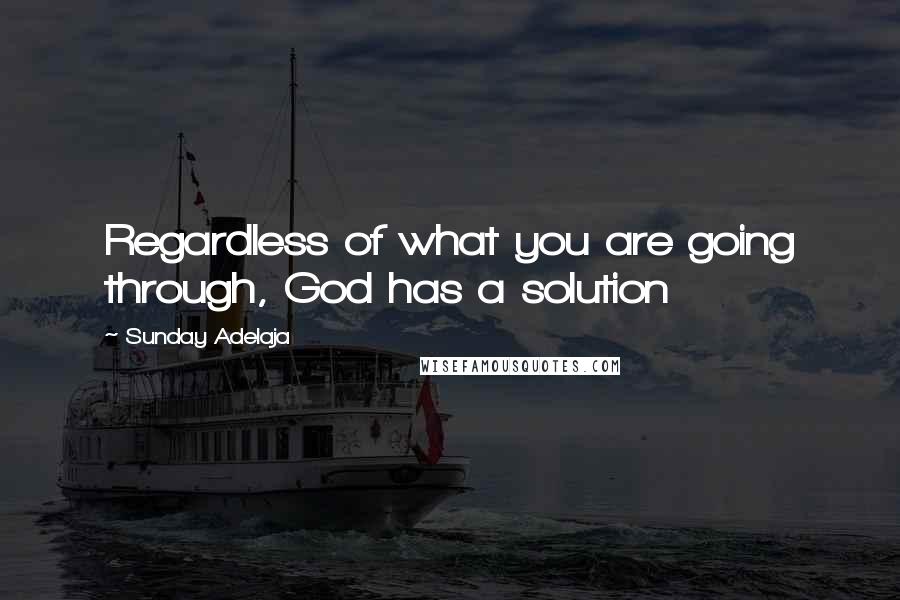 Sunday Adelaja Quotes: Regardless of what you are going through, God has a solution