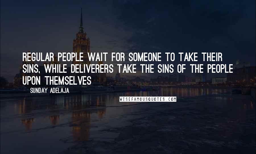 Sunday Adelaja Quotes: Regular people wait for someone to take their sins, while deliverers take the sins of the people upon themselves