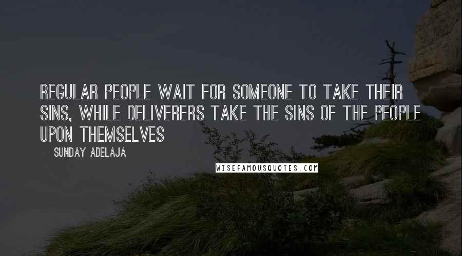 Sunday Adelaja Quotes: Regular people wait for someone to take their sins, while deliverers take the sins of the people upon themselves