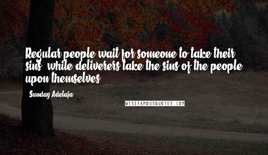 Sunday Adelaja Quotes: Regular people wait for someone to take their sins, while deliverers take the sins of the people upon themselves