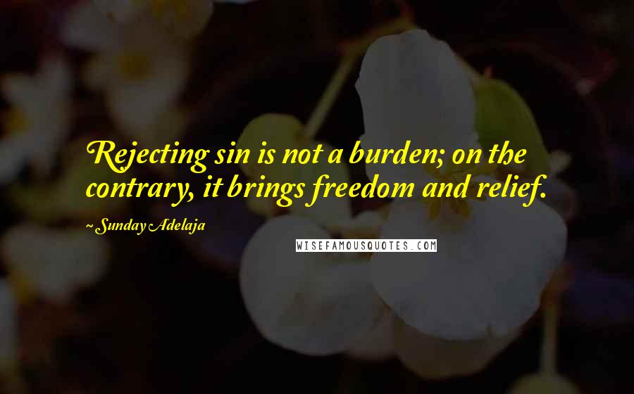 Sunday Adelaja Quotes: Rejecting sin is not a burden; on the contrary, it brings freedom and relief.