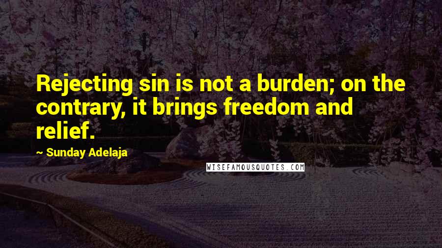 Sunday Adelaja Quotes: Rejecting sin is not a burden; on the contrary, it brings freedom and relief.