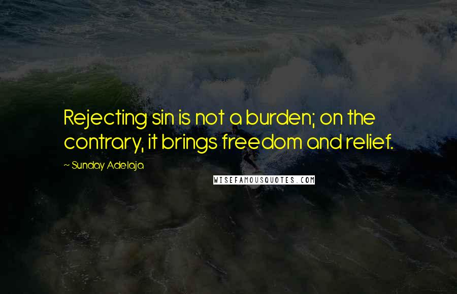 Sunday Adelaja Quotes: Rejecting sin is not a burden; on the contrary, it brings freedom and relief.