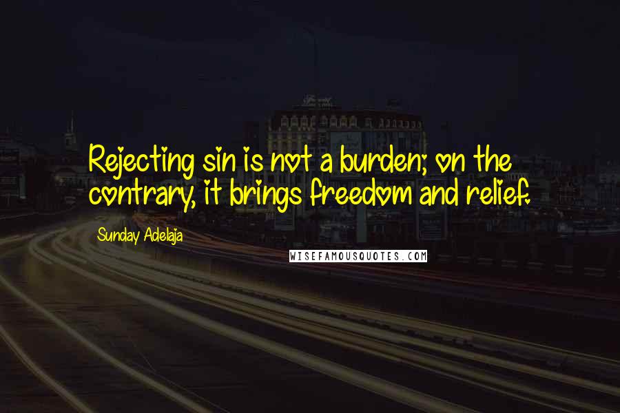 Sunday Adelaja Quotes: Rejecting sin is not a burden; on the contrary, it brings freedom and relief.