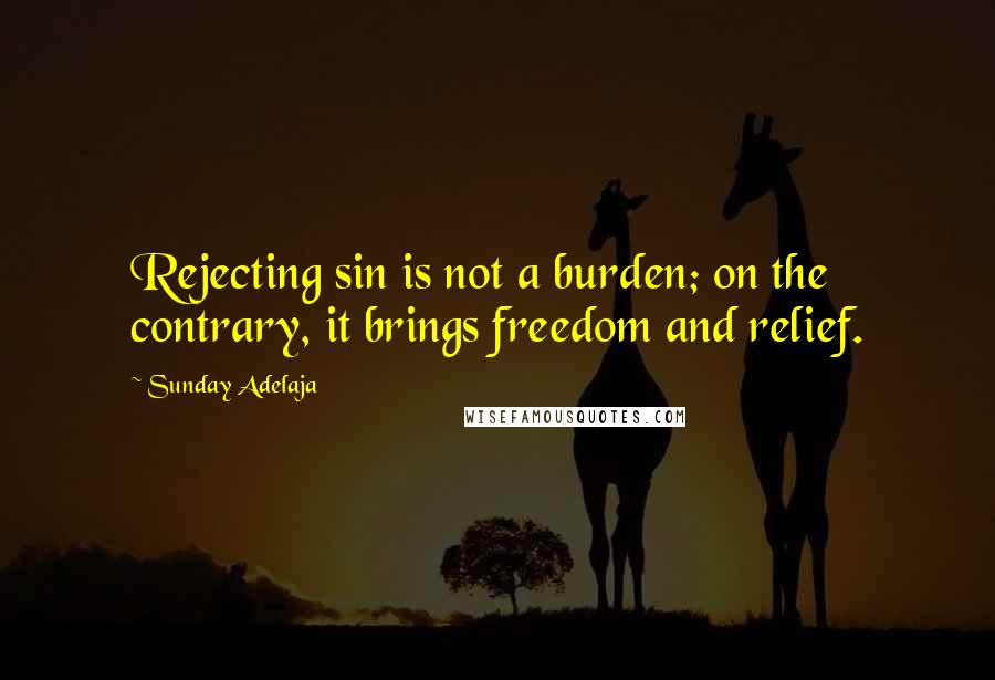 Sunday Adelaja Quotes: Rejecting sin is not a burden; on the contrary, it brings freedom and relief.