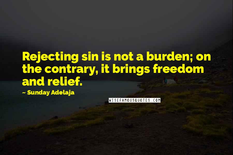 Sunday Adelaja Quotes: Rejecting sin is not a burden; on the contrary, it brings freedom and relief.