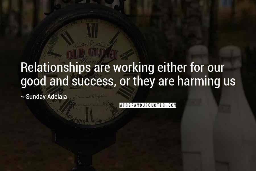 Sunday Adelaja Quotes: Relationships are working either for our good and success, or they are harming us