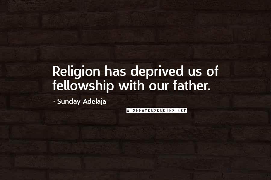 Sunday Adelaja Quotes: Religion has deprived us of fellowship with our father.