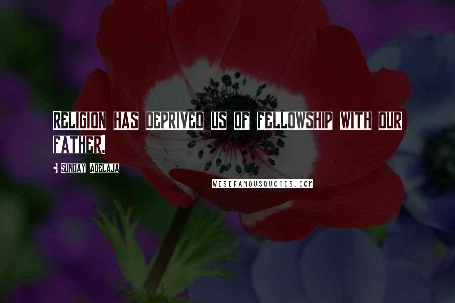 Sunday Adelaja Quotes: Religion has deprived us of fellowship with our father.