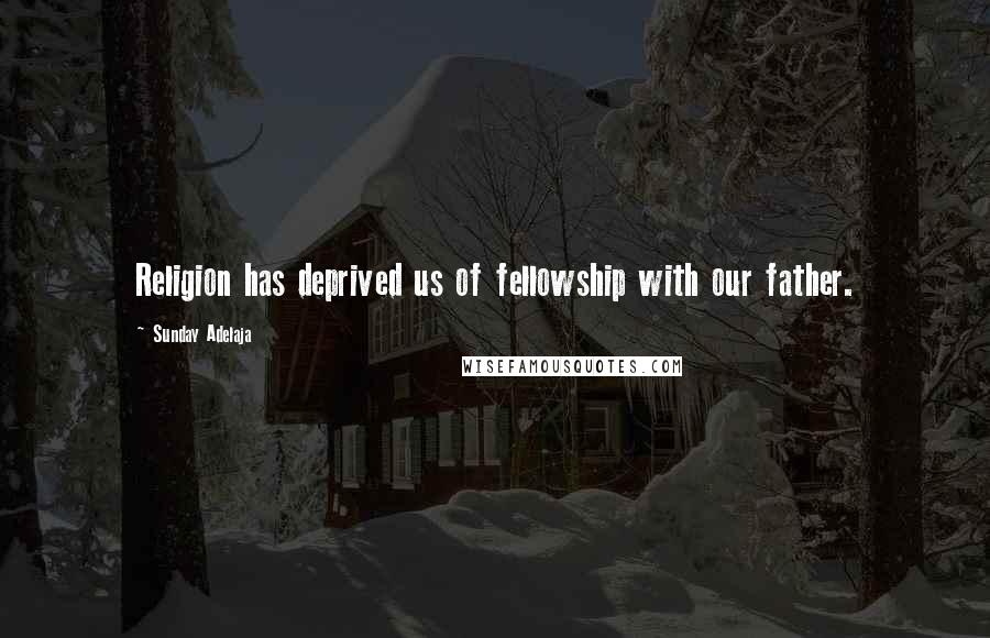 Sunday Adelaja Quotes: Religion has deprived us of fellowship with our father.
