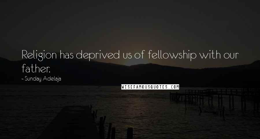 Sunday Adelaja Quotes: Religion has deprived us of fellowship with our father.