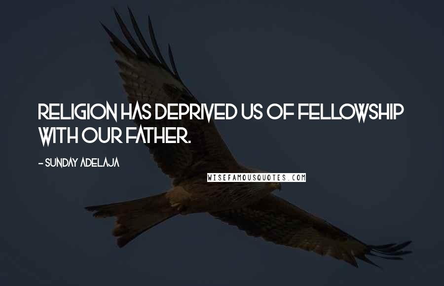 Sunday Adelaja Quotes: Religion has deprived us of fellowship with our father.